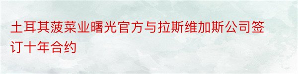 土耳其菠菜业曙光官方与拉斯维加斯公司签订十年合约