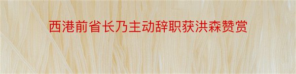 西港前省长乃主动辞职获洪森赞赏