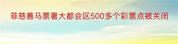 菲慈善马票署大都会区500多个彩票点被关闭