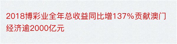 2018博彩业全年总收益同比增137％贡献澳门经济逾2000亿元