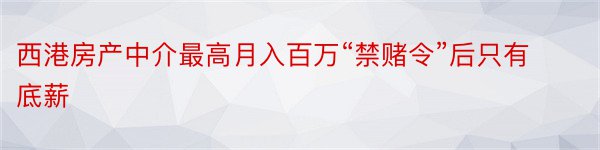 西港房产中介最高月入百万“禁赌令”后只有底薪