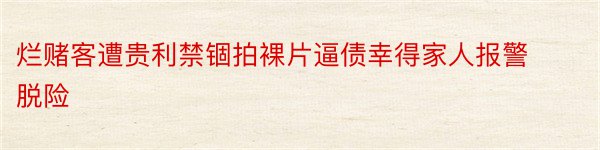 烂赌客遭贵利禁锢拍裸片逼债幸得家人报警脱险