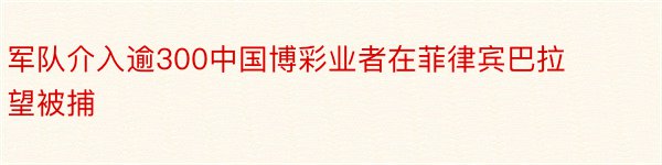 军队介入逾300中国博彩业者在菲律宾巴拉望被捕