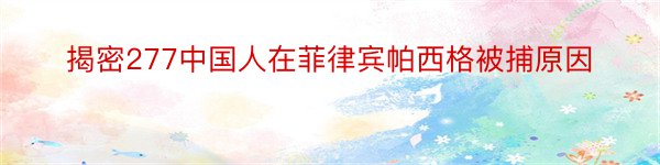 揭密277中国人在菲律宾帕西格被捕原因