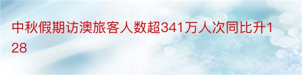 中秋假期访澳旅客人数超341万人次同比升128