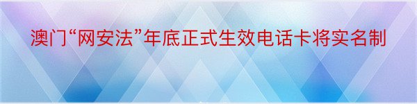 澳门“网安法”年底正式生效电话卡将实名制