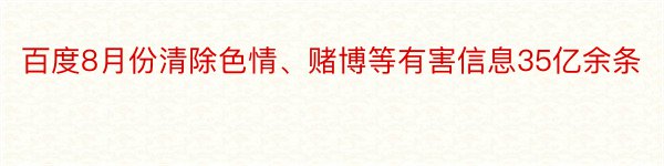 百度8月份清除色情、赌博等有害信息35亿余条