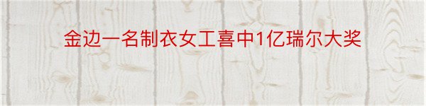 金边一名制衣女工喜中1亿瑞尔大奖