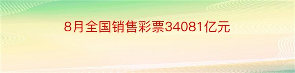 8月全国销售彩票34081亿元