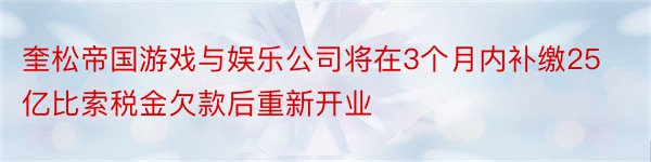 奎松帝国游戏与娱乐公司将在3个月内补缴25亿比索税金欠款后重新开业