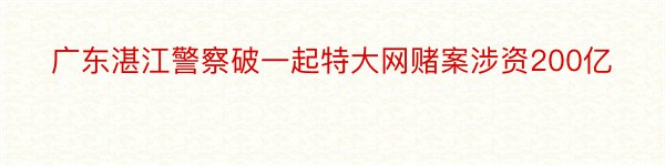 广东湛江警察破一起特大网赌案涉资200亿