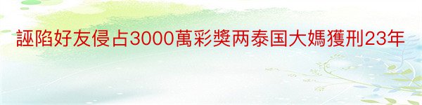 誣陷好友侵占3000萬彩獎两泰国大媽獲刑23年