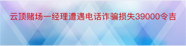 云顶赌场一经理遭遇电话诈骗损失39000令吉