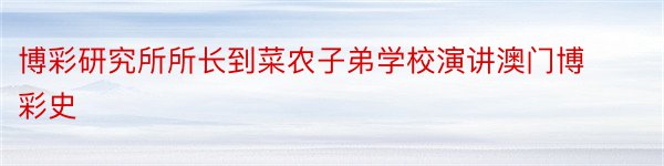 博彩研究所所长到菜农子弟学校演讲澳门博彩史