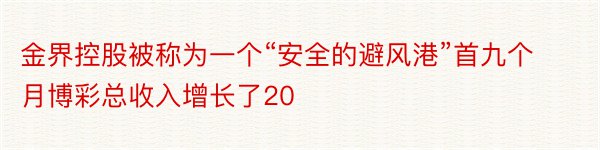 金界控股被称为一个“安全的避风港”首九个月博彩总收入增长了20