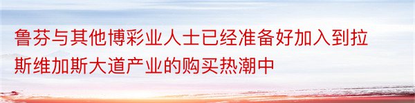 鲁芬与其他博彩业人士已经准备好加入到拉斯维加斯大道产业的购买热潮中