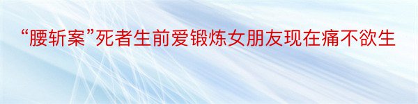 “腰斩案”死者生前爱锻炼女朋友现在痛不欲生