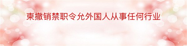 柬撤销禁职令允外国人从事任何行业