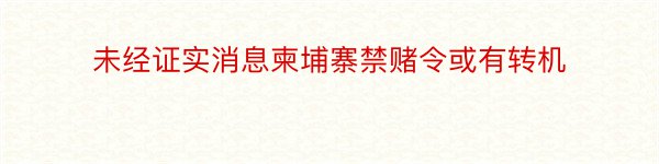 未经证实消息柬埔寨禁赌令或有转机