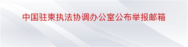 中国驻柬执法协调办公室公布举报邮箱