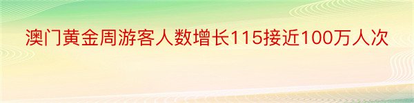 澳门黄金周游客人数增长115接近100万人次