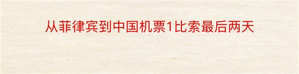 从菲律宾到中国机票1比索最后两天