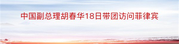 中国副总理胡春华18日带团访问菲律宾