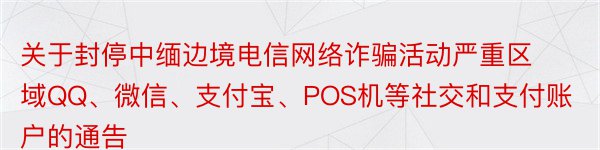 关于封停中缅边境电信网络诈骗活动严重区域QQ、微信、支付宝、POS机等社交和支付账户的通告