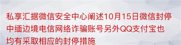 私享汇据微信安全中心阐述10月15日微信封停中缅边境电信网络诈骗账号另外QQ支付宝也均有采取相应的封停措施