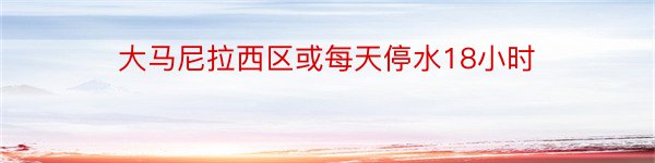 大马尼拉西区或每天停水18小时