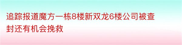 追踪报道魔方一栋8楼新双龙6楼公司被查封还有机会挽救