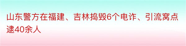 山东警方在福建、吉林捣毁6个电诈、引流窝点逮40余人