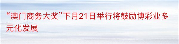 “澳门商务大奖”下月21日举行将鼓励博彩业多元化发展