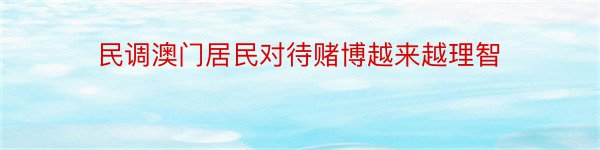 民调澳门居民对待赌博越来越理智