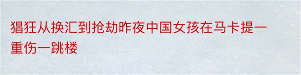 猖狂从换汇到抢劫昨夜中国女孩在马卡提一重伤一跳楼