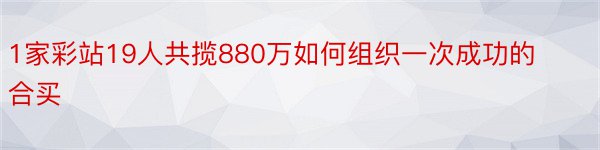 1家彩站19人共揽880万如何组织一次成功的合买