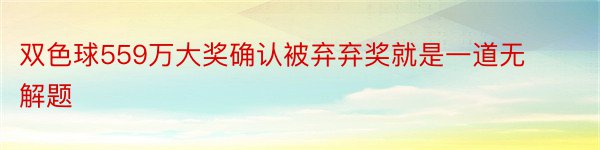 双色球559万大奖确认被弃弃奖就是一道无解题