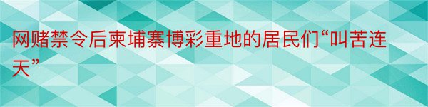 网赌禁令后柬埔寨博彩重地的居民们“叫苦连天”