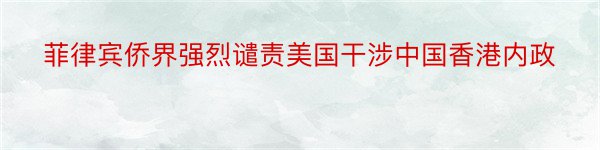 菲律宾侨界强烈谴责美国干涉中国香港内政