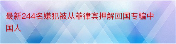 最新244名嫌犯被从菲律宾押解回国专骗中国人