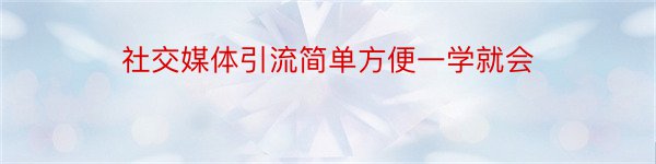 社交媒体引流简单方便一学就会