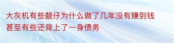 大灰机有些靓仔为什么做了几年没有赚到钱甚至有些还背上了一身债务