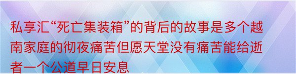 私享汇“死亡集装箱”的背后的故事是多个越南家庭的彻夜痛苦但愿天堂没有痛苦能给逝者一个公道早日安息