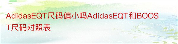 AdidasEQT尺码偏小吗AdidasEQT和BOOST尺码对照表