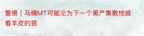 警惕｜马桶MT可能沦为下一个黑产集散地披着羊皮的狼