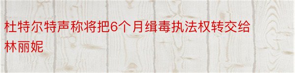 杜特尔特声称将把6个月缉毒执法权转交给林丽妮