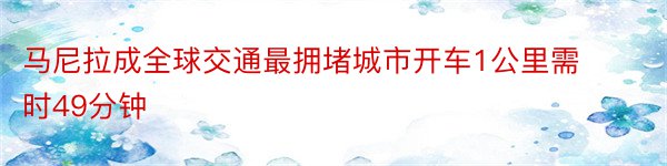 马尼拉成全球交通最拥堵城市开车1公里需时49分钟