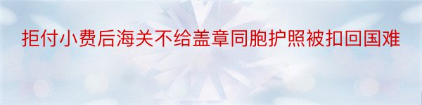 拒付小费后海关不给盖章同胞护照被扣回国难