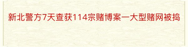 新北警方7天查获114宗赌博案一大型赌网被捣