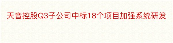 天音控股Q3子公司中标18个项目加强系统研发